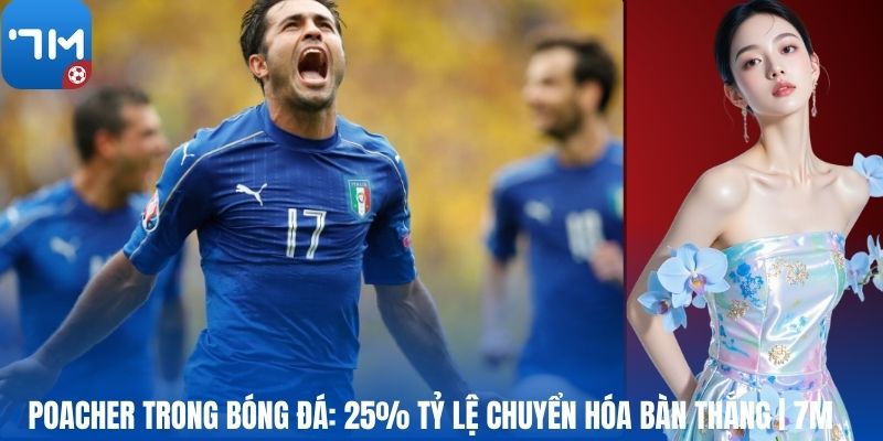 Poacher Trong Bóng Đá: 25% Tỷ Lệ Chuyển Hóa Bàn Thắng | 7M