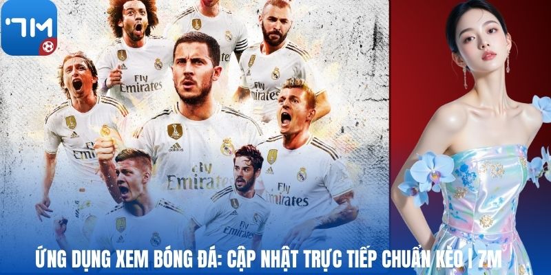 Ứng Dụng Xem Bóng Đá: Cập Nhật Trực Tiếp Chuẩn Kèo | 7M