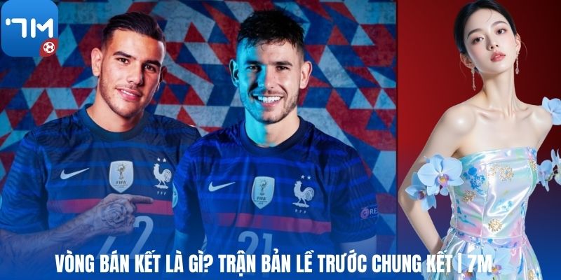 Vòng Bán Kết Là Gì? Trận Bản Lề Trước Chung Kết | 7M